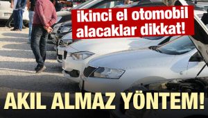 İkinci el otomobil alacaklar dikkat! Akıl almaz yöntem