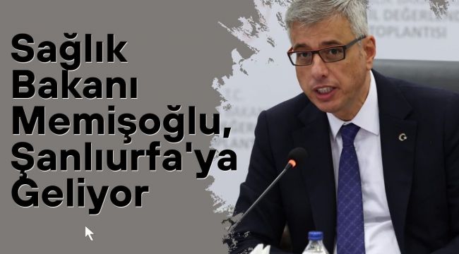 Sağlık Bakanı Memişoğlu, Şanlıurfa'ya Geliyor